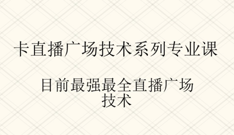 卡直播广场技术系列专业课程-目前最强最全的直播广场技术-资源网站