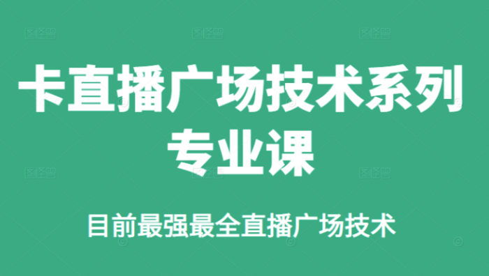 新媒体运营-价值980的咔直播广场技术系列专业课-目前最强最全直播广场技术-资源网站