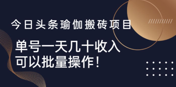 今日头条瑜伽搬砖课-单号一天几十收入-可以批量操作-资源网站