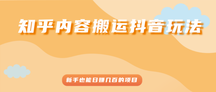 知乎内容搬运到抖音玩法-新手也能操作项目-资源网站