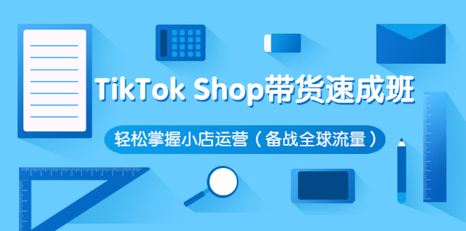 TikTok-Shop带货课程-轻松掌握小店运营流程-含全球流量-价值3199元-资源网站