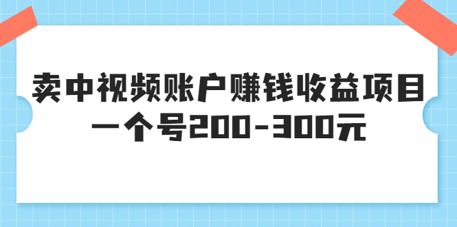收费培训课-靠卖视频账号赚米-200-300米一个号-13个完整版教学-资源网站