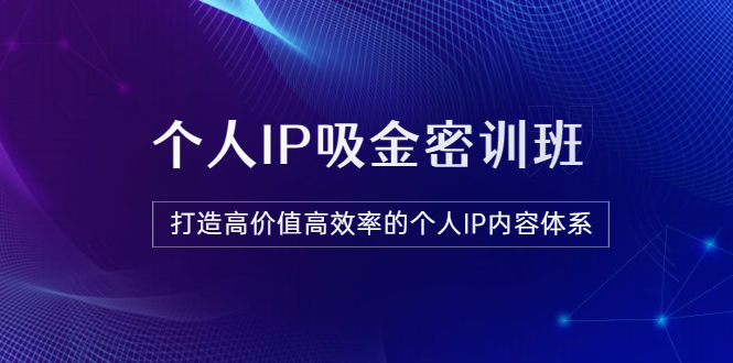 个人IP吸金密训班-打造高价值高效率的个人IP内容体系-课程含金量很高-资源网站