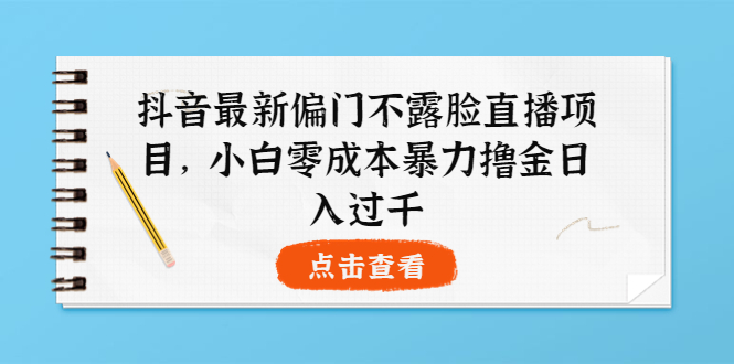 抖音最新的不露脸直播项目-小白零成本暴力日赚1000+-资源网站