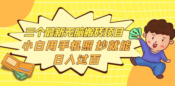 三个最新搬砖无脑项目-小白用手机照抄就能完成-资源网站