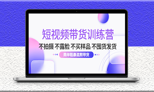 不拍摄-不露脸-不买样品-不囤货发货-混剪短视频带货训练营-资源网站