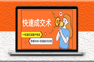 快速成交话术_一句话打动客户购买-月销50W的实用经验分享-资源网站