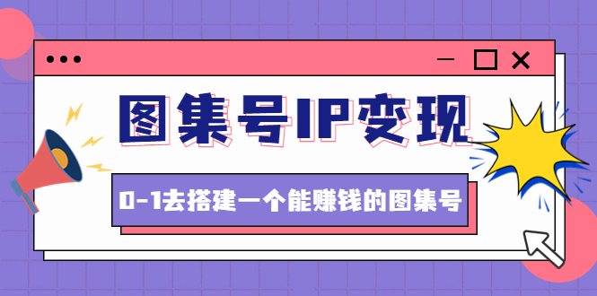 图片[1]-搭建一个能赚钱的图集号IP变现教程_文档_资料_视频_无水印-爱分享资源网