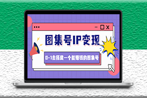 搭建一个能赚钱的图集号IP变现教程-文档+资料+视频-无水印-资源网站
