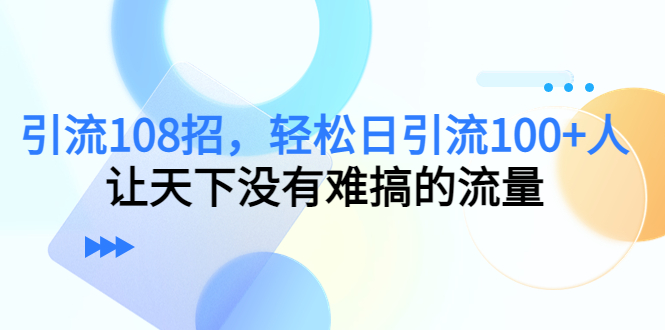 图片[1]-108招引流方法-轻松日引流100+-让你引流事半功倍-爱分享资源网