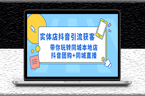 实体店抖音引流获客实操课_同城本地店抖音直播玩法-资源网站
