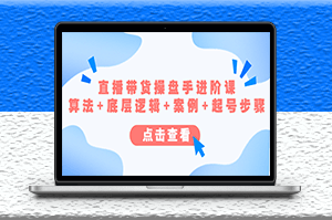 操盘手讲解直播带货进阶课_算法+底层逻辑+案例+起号步骤-资源网站