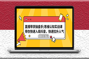 直播带货操盘手-思维认知实战课-快速拉升人气-资源网站