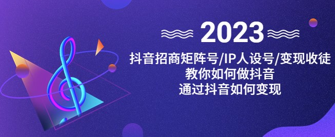 图片[1]-抖音-招商-矩阵号＋IP人设+变现-教你如何做抖音-通过抖音赚钱