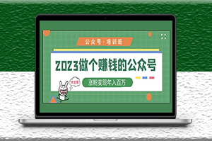 2023做个赚钱的公众号_涨粉变现年入百万-资源网站