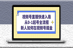 视频号直播快速入局_从起号到全流程_新人如何在视频号掘金-资源网站