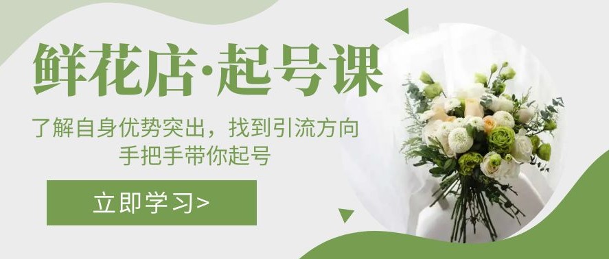 图片[1]-鲜花店·起号课：手把手教你找到引流方向-资源网站