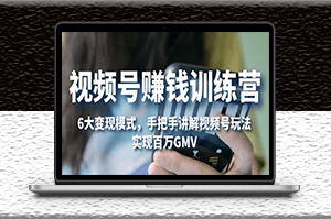 视频号赚钱6大变现模式_对平台的各项功能详细讲解-资源网站