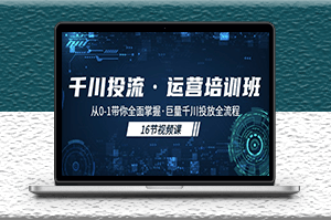 千川投流运营课：从0-1带你全面掌握投放全流程！-资源网站