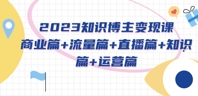 图片[1]-知识博主变现课：商业篇+流量篇+直播篇+知识篇+运营篇-资源网站
