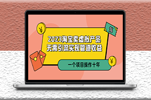 2023淘宝卖虚拟产品_无需引流实现管道收益_项目能操作十年-资源网站