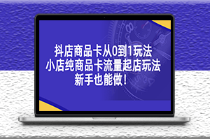 抖店商品卡玩法_纯商品卡流量_新手也能做-资源网站