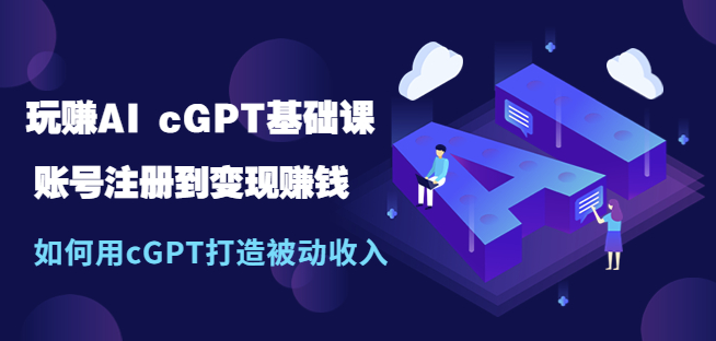 图片[1]-玩赚AI基础课：GPT账号注册到变现赚钱_如何用GPT打造被动收入
