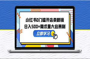 小红书开店卖眼镜_日入500+需求量大且暴利_一部手机可操作-资源网站