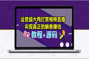 运营级大秀打赏直播，教你轻松实现躺赚（附视频教程+源码）-资源网站