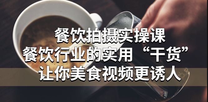 图片[1]-餐饮拍摄实操课：让你美食视频更诱人-资源网站