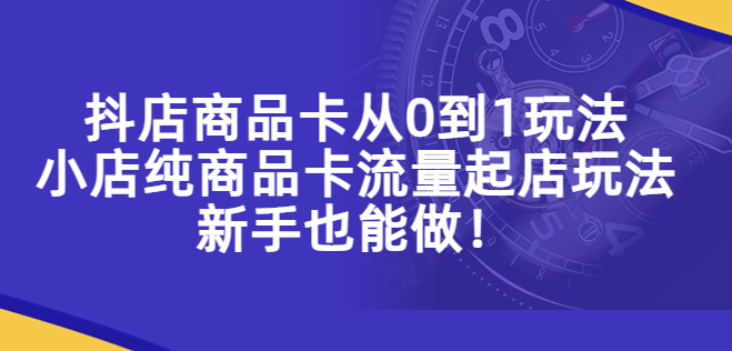 图片[1]-抖店商品卡玩法_纯商品卡流量_新手也能做-资源网站
