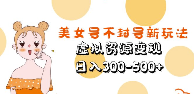 图片[1]-美女号新玩法：有效避免封号，虚拟资源变现，日入300-500+元！