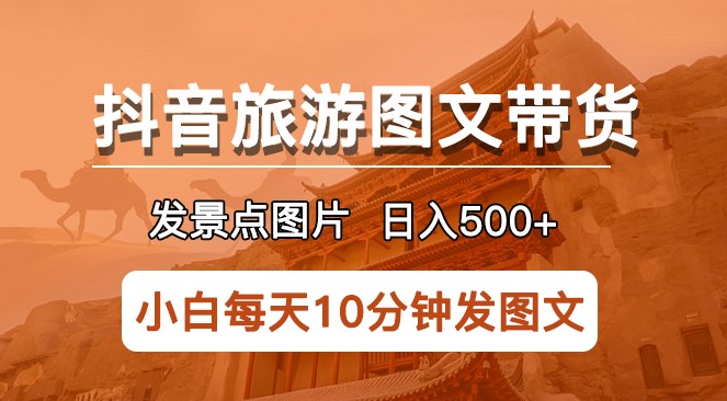 图片[1]-半小时日入500+！抖音旅游图文带货-稳赚不亏！