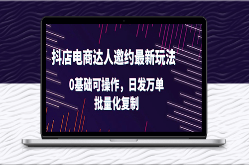 抖店电商达人邀约最新玩法_0基础可操作_日发万单_批量化复制！-资源网站