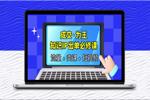 成交·为王_知识·IP出单必修课（流量+卖课+短视频）-资源网站