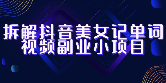 图片[1]-拆解抖音美女记单词视频副业_一站式玩法全解析！
