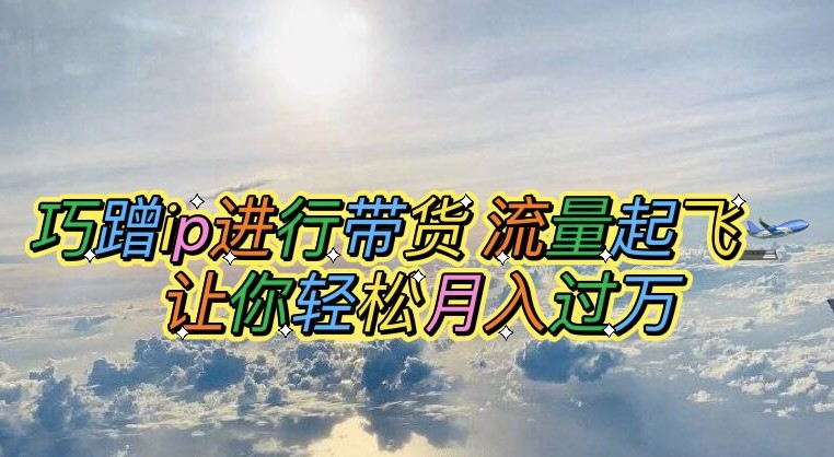 图片[1]-巧妙蹭IP带货_轻松月入万元【脚本+素材】