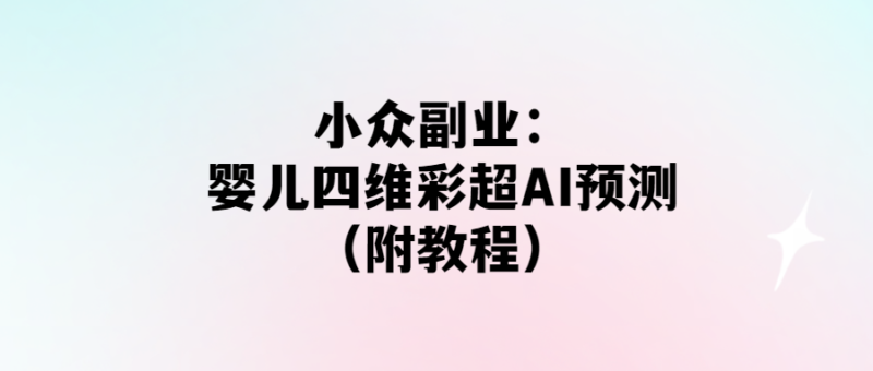 智能AI预测婴儿四维彩超_小众副业（附教程）-资源网站