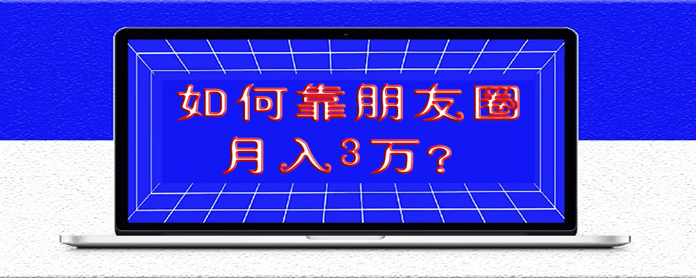 如何靠朋友圈月入3万？除了会聊天_还要会装