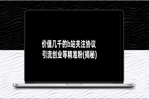 揭秘B站价值几千的关注协议_助力创业者引爆精准粉丝-资源网站