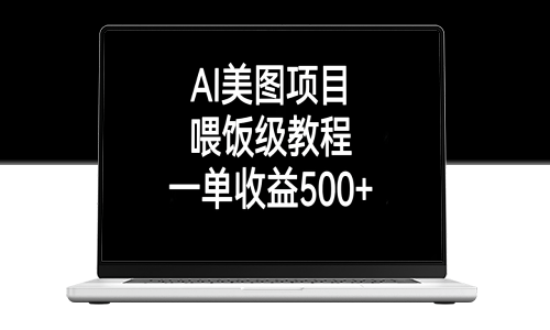 AI美图项目：简单易学的喂饭级教程_每单收益超过500元以上-资源网站