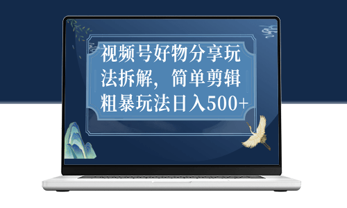 视频号好物分享玩法拆解_简单剪辑粗暴玩法-资源网站