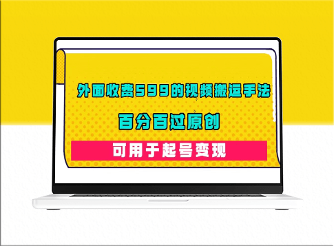 外面卖599元视频搬运手法_百分百原创_可用起号变现-资源网站