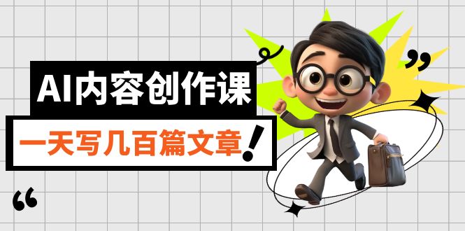 图片[1]-AI创作课：利用GPT写真人类级别的文章_每天产量数百篇 (完整版)