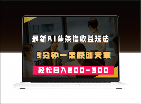 AI头条：最新热门领域_每条原创文章3分钟_实现日入200~300＋收益-资源网站