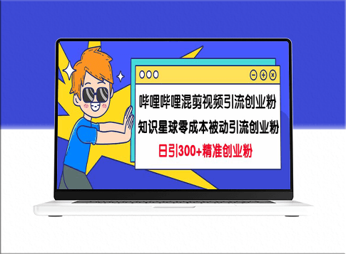 哔哩哔哩混剪视频引流秘诀_创业粉日增300+知识星球0成本被动引流技巧大揭秘！-资源网站