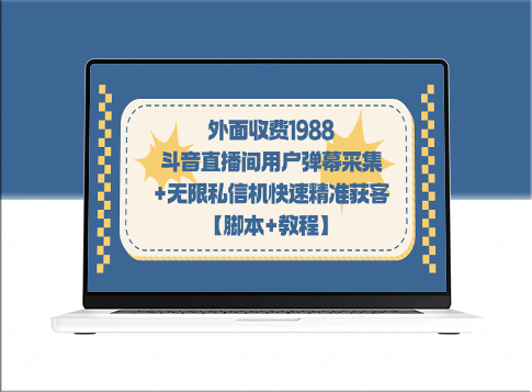 外面收费1988元的斗音直播间用户弹幕采集+无限私信机精准获客(附教程+脚本)-资源网站