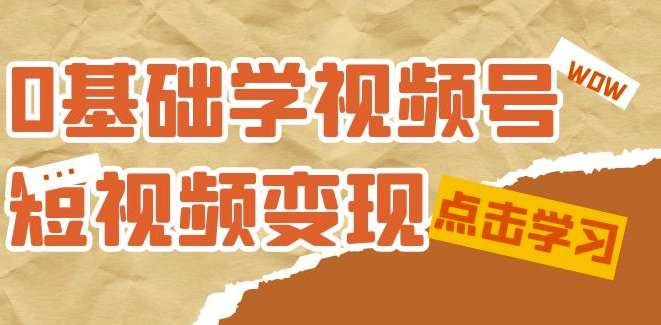 图片[1]-零基础学-视频号短视频变现：新手必学的变现课程