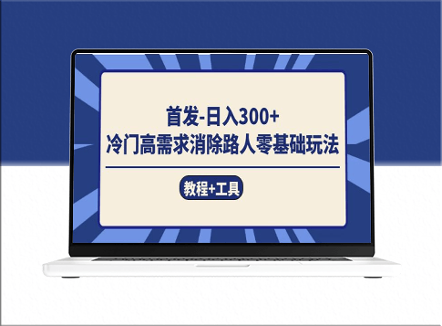 冷门高需求消除路人零基础玩法_日入300+的秘籍(教程+工具)
