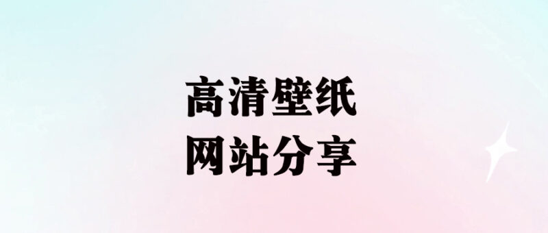 各类高清壁纸网站分享：精美图片大放送_免费供你挑选-资源网站